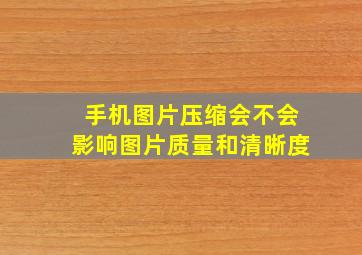 手机图片压缩会不会影响图片质量和清晰度