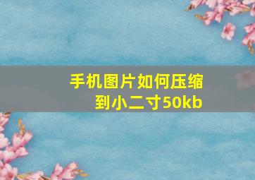 手机图片如何压缩到小二寸50kb