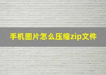 手机图片怎么压缩zip文件