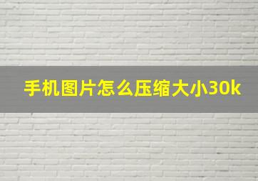 手机图片怎么压缩大小30k