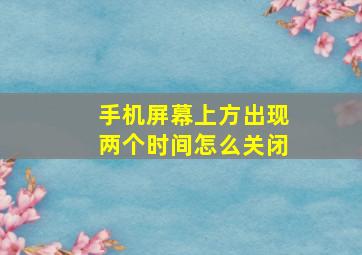 手机屏幕上方出现两个时间怎么关闭