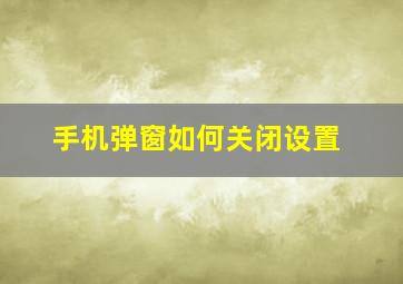 手机弹窗如何关闭设置