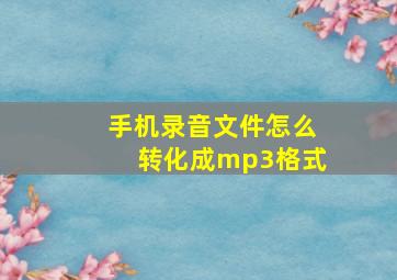 手机录音文件怎么转化成mp3格式