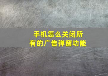 手机怎么关闭所有的广告弹窗功能