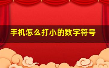 手机怎么打小的数字符号