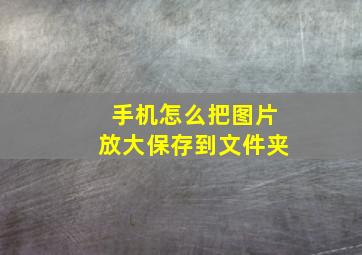 手机怎么把图片放大保存到文件夹