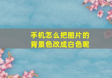 手机怎么把图片的背景色改成白色呢