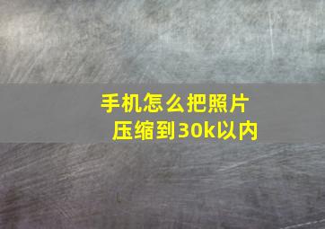 手机怎么把照片压缩到30k以内