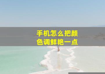 手机怎么把颜色调鲜艳一点