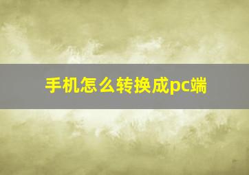 手机怎么转换成pc端