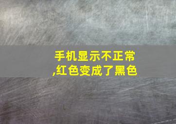 手机显示不正常,红色变成了黑色