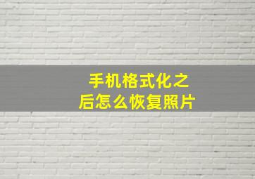 手机格式化之后怎么恢复照片