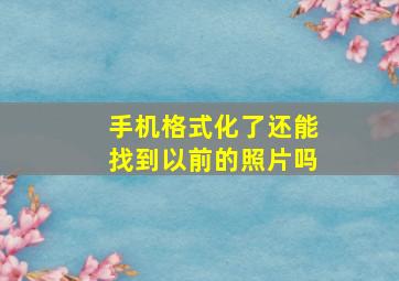 手机格式化了还能找到以前的照片吗