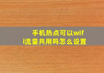 手机热点可以wifi流量共用吗怎么设置