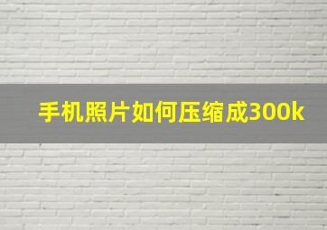 手机照片如何压缩成300k