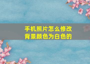 手机照片怎么修改背景颜色为白色的