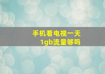 手机看电视一天1gb流量够吗