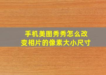 手机美图秀秀怎么改变相片的像素大小尺寸