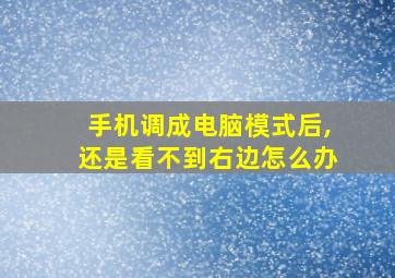 手机调成电脑模式后,还是看不到右边怎么办