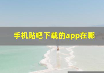 手机贴吧下载的app在哪