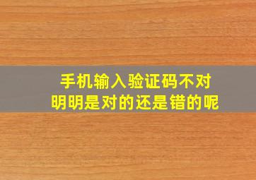 手机输入验证码不对明明是对的还是错的呢