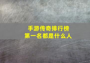 手游传奇排行榜第一名都是什么人