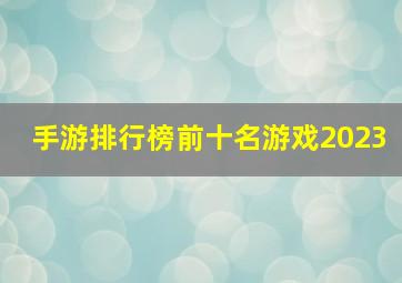 手游排行榜前十名游戏2023