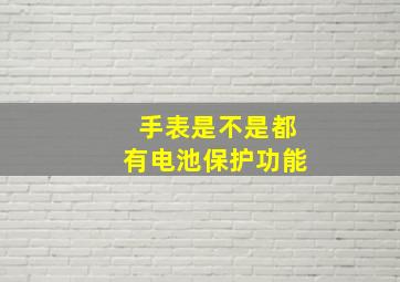 手表是不是都有电池保护功能