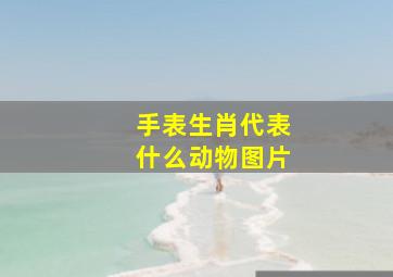 手表生肖代表什么动物图片