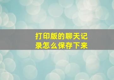 打印版的聊天记录怎么保存下来