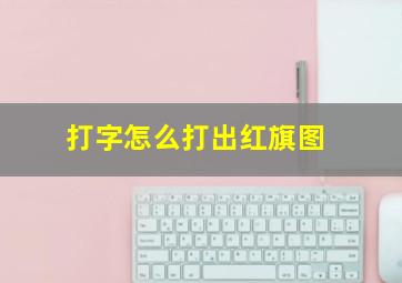 打字怎么打出红旗图