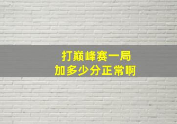 打巅峰赛一局加多少分正常啊