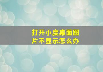 打开小度桌面图片不显示怎么办