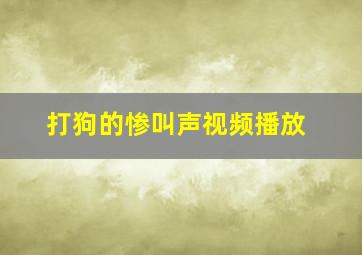 打狗的惨叫声视频播放