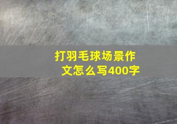 打羽毛球场景作文怎么写400字