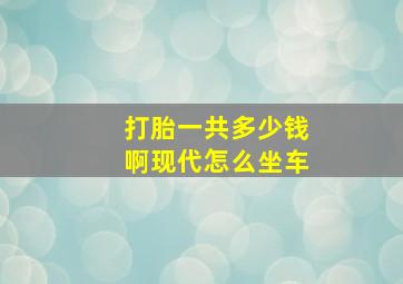 打胎一共多少钱啊现代怎么坐车