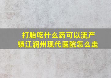 打胎吃什么药可以流产镇江润州现代医院怎么走