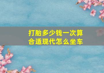 打胎多少钱一次算合适现代怎么坐车