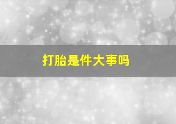 打胎是件大事吗