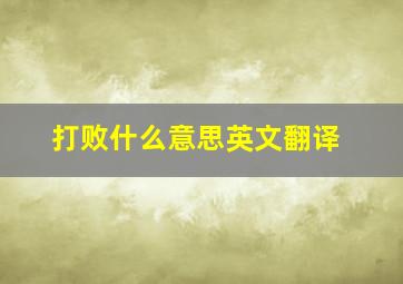 打败什么意思英文翻译