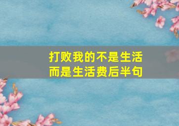 打败我的不是生活而是生活费后半句