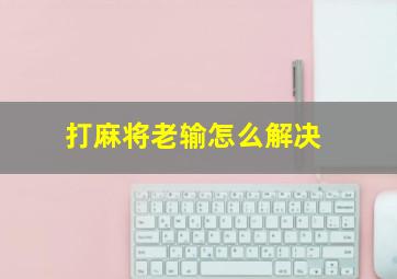 打麻将老输怎么解决