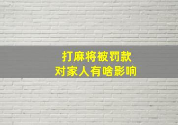 打麻将被罚款对家人有啥影响