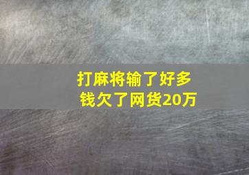 打麻将输了好多钱欠了网货20万