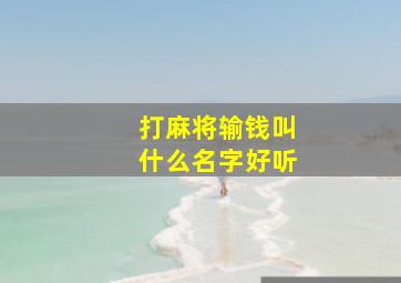 打麻将输钱叫什么名字好听