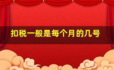 扣税一般是每个月的几号