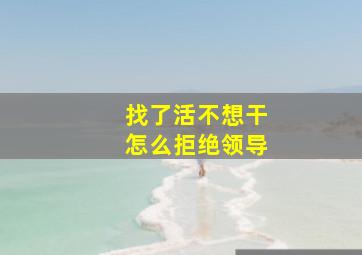 找了活不想干怎么拒绝领导