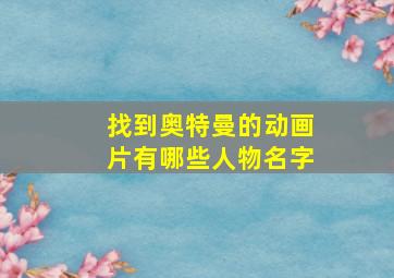 找到奥特曼的动画片有哪些人物名字