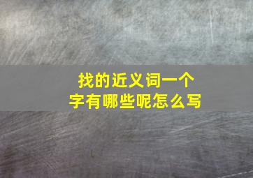 找的近义词一个字有哪些呢怎么写