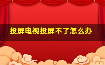 投屏电视投屏不了怎么办